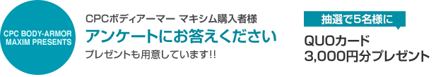 CPCボディアーマー マキシム購入者様アンケートにお答えくださいプレゼントも用意しています!!抽選で5名様にQUOカード3,000円分プレゼント